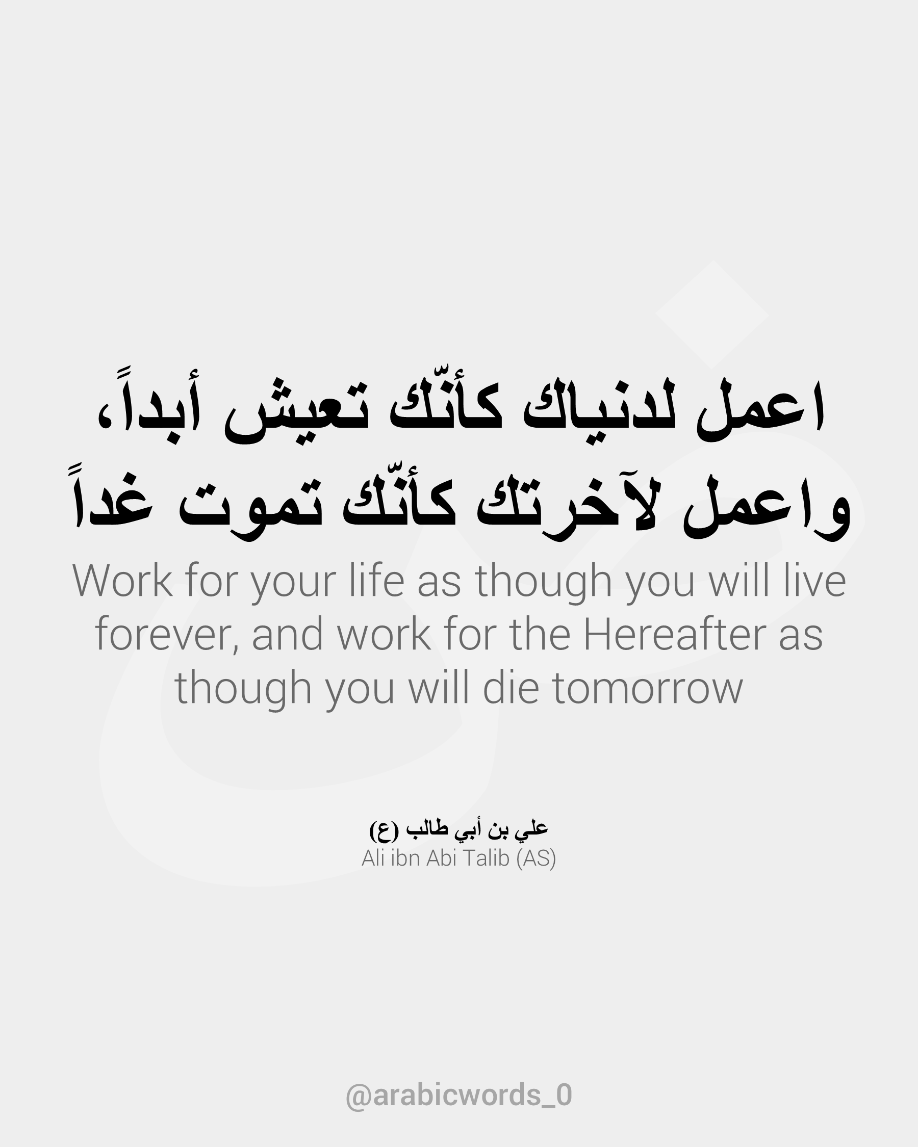 Work for your life as though you will live forever, and work for the Hereafter as though you will die tomorrow