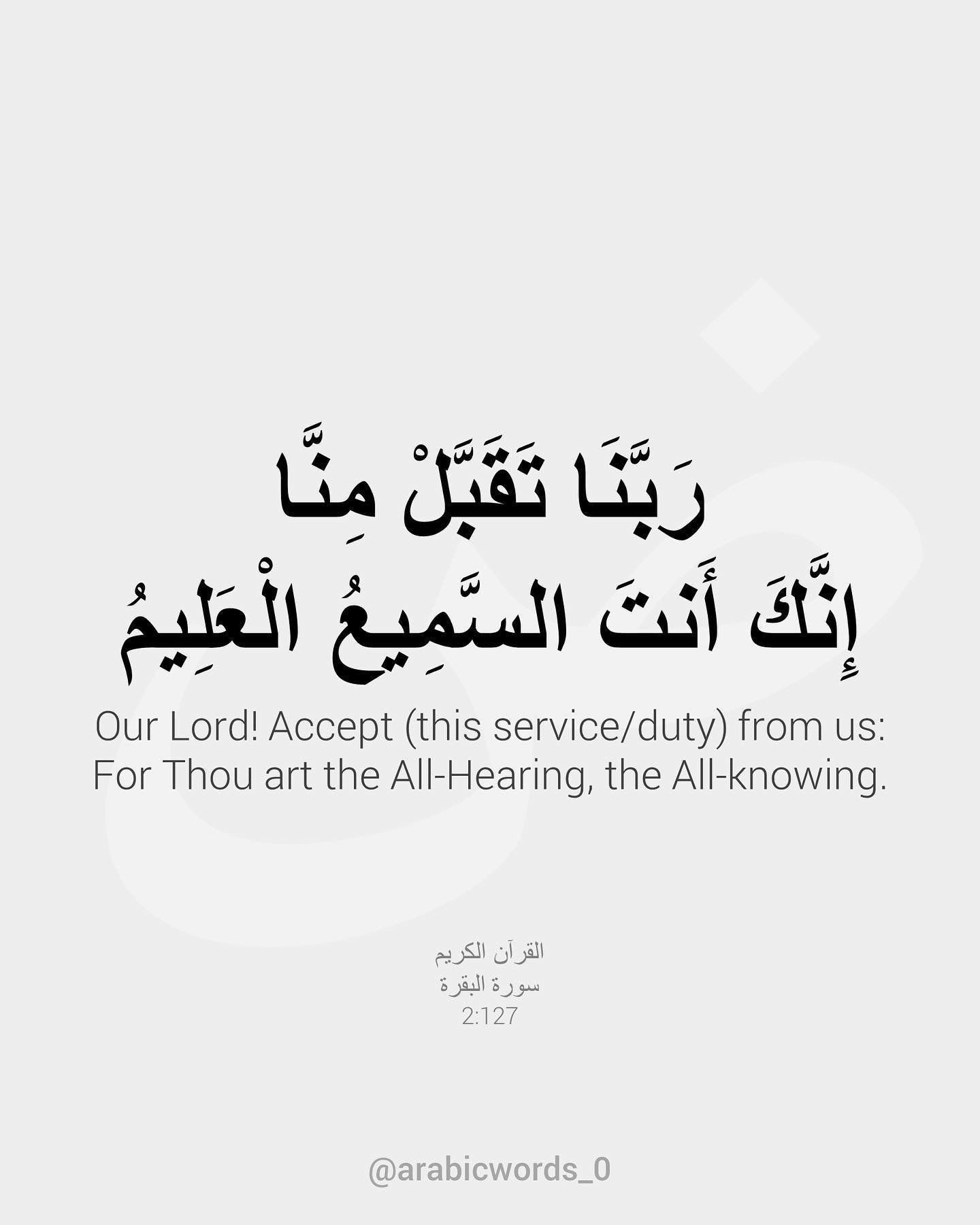 Our Lord! Accept (this service/duty) from us: For Thou art the All-Hearing, the All-knowing.