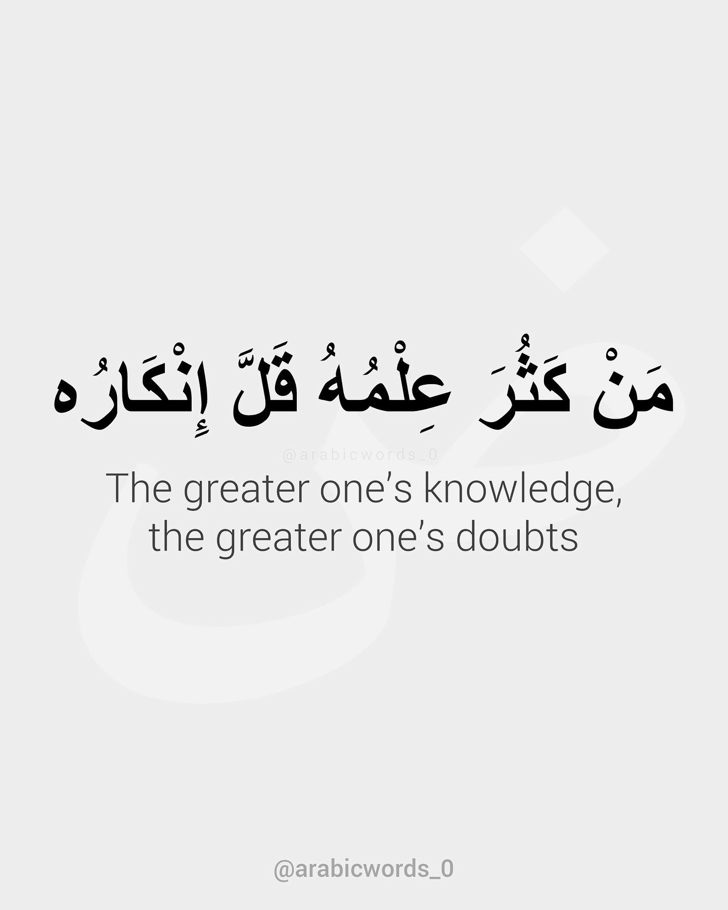 The greater one’s knowledge,  the greater one’s doubts