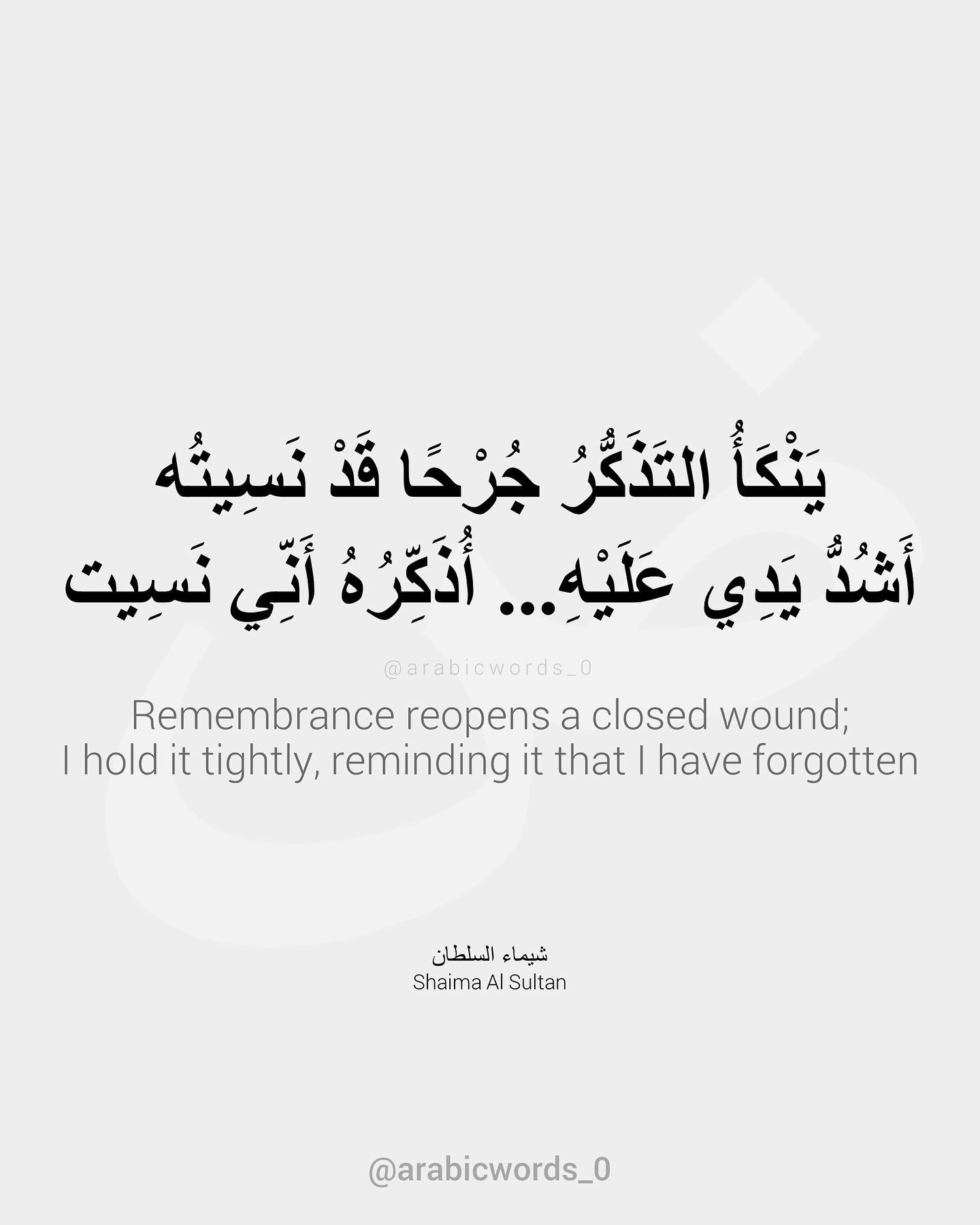 Remembrance reopens a closed wound; I hold it tightly, reminding it that I have forgotten