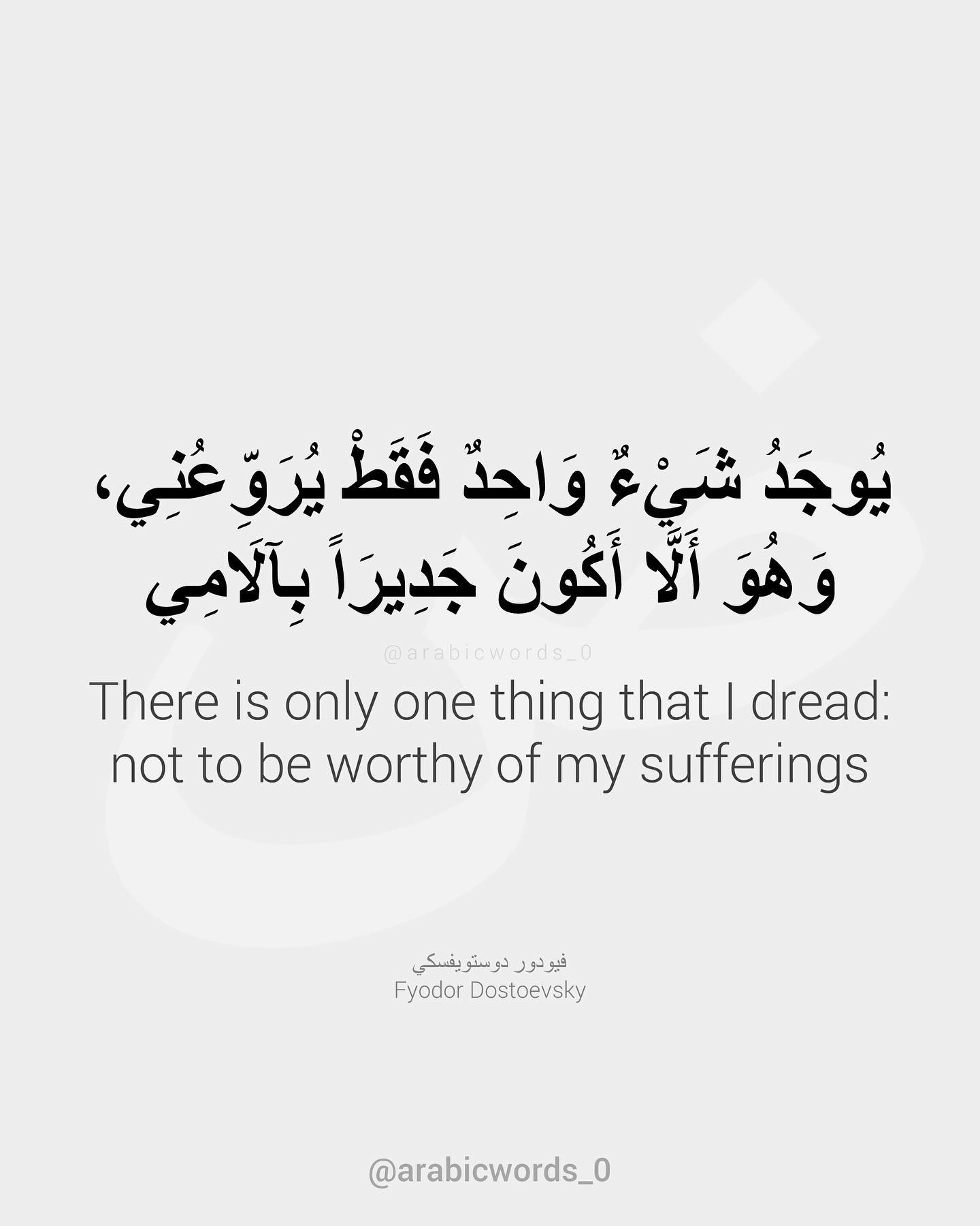 There is only one thing that I dread:  not to be worthy of my sufferings