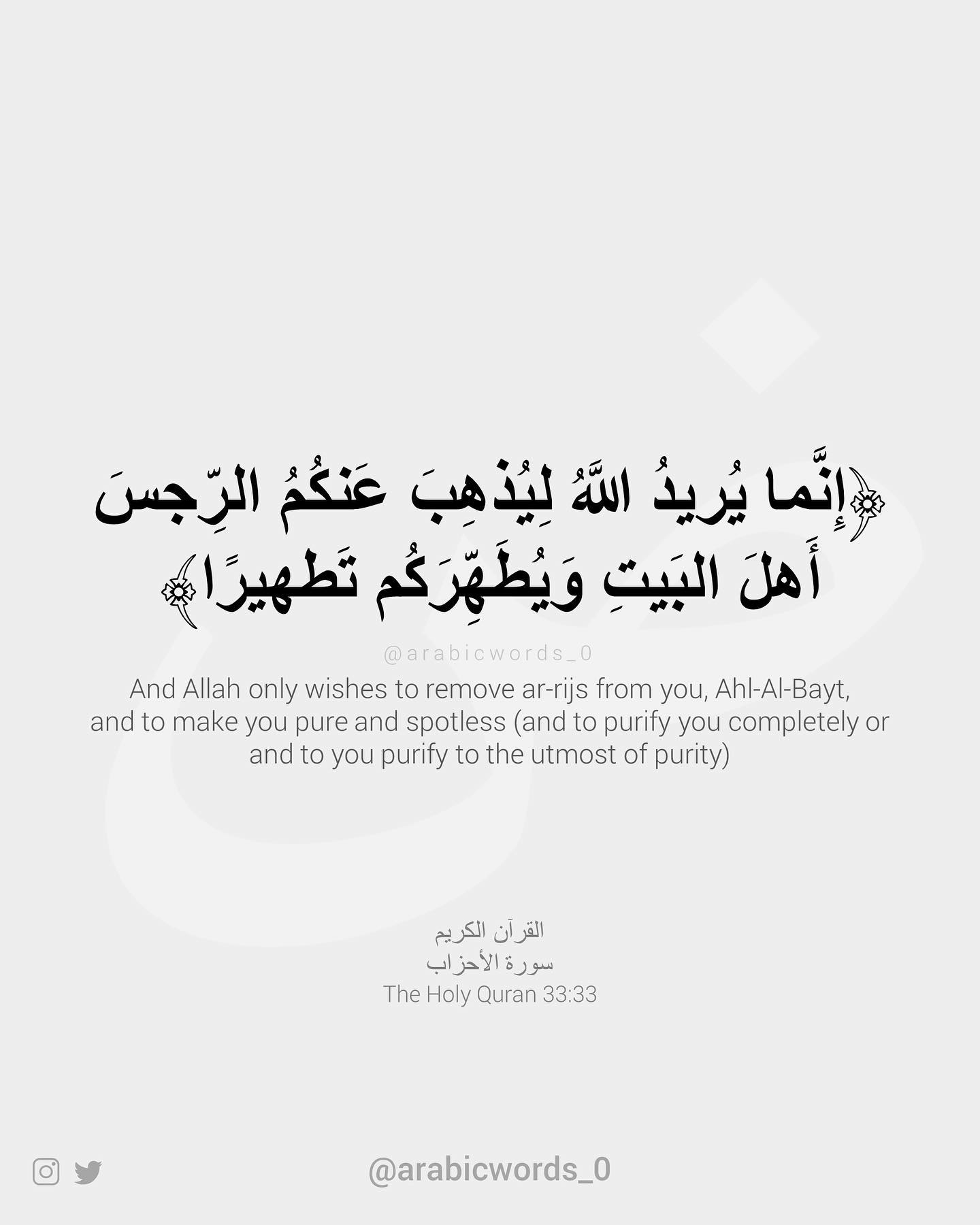 And Allah only wishes to remove ar-rijs from you, Ahl-Al-Bayt, and to make you pure and spotless (and to purify you completely or and to you purify to the utmost of purity)