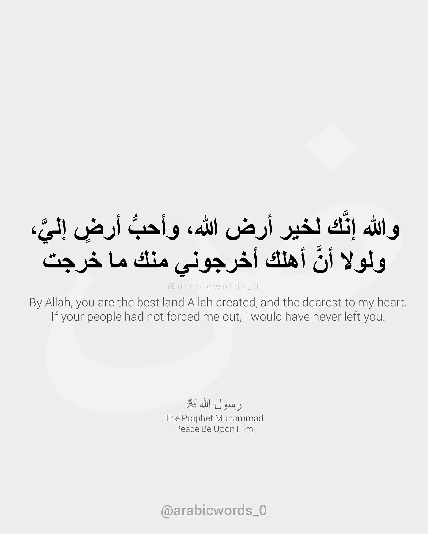 By Allah, you are the best land Allah created, and the dearest to my heart. If your people had not forced me out, I would have never left you.