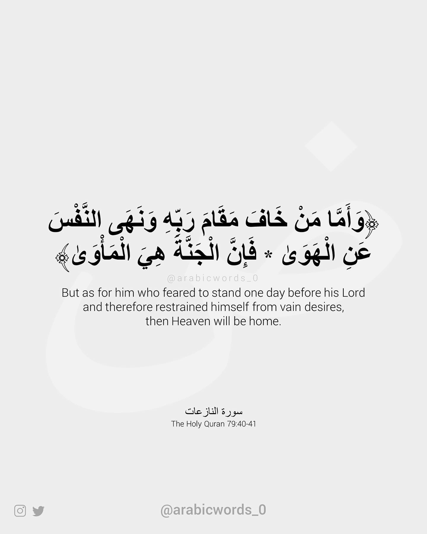 But as for him who feared to stand one day before his Lord and therefore restrained himself from vain desires, then Heaven will be home.