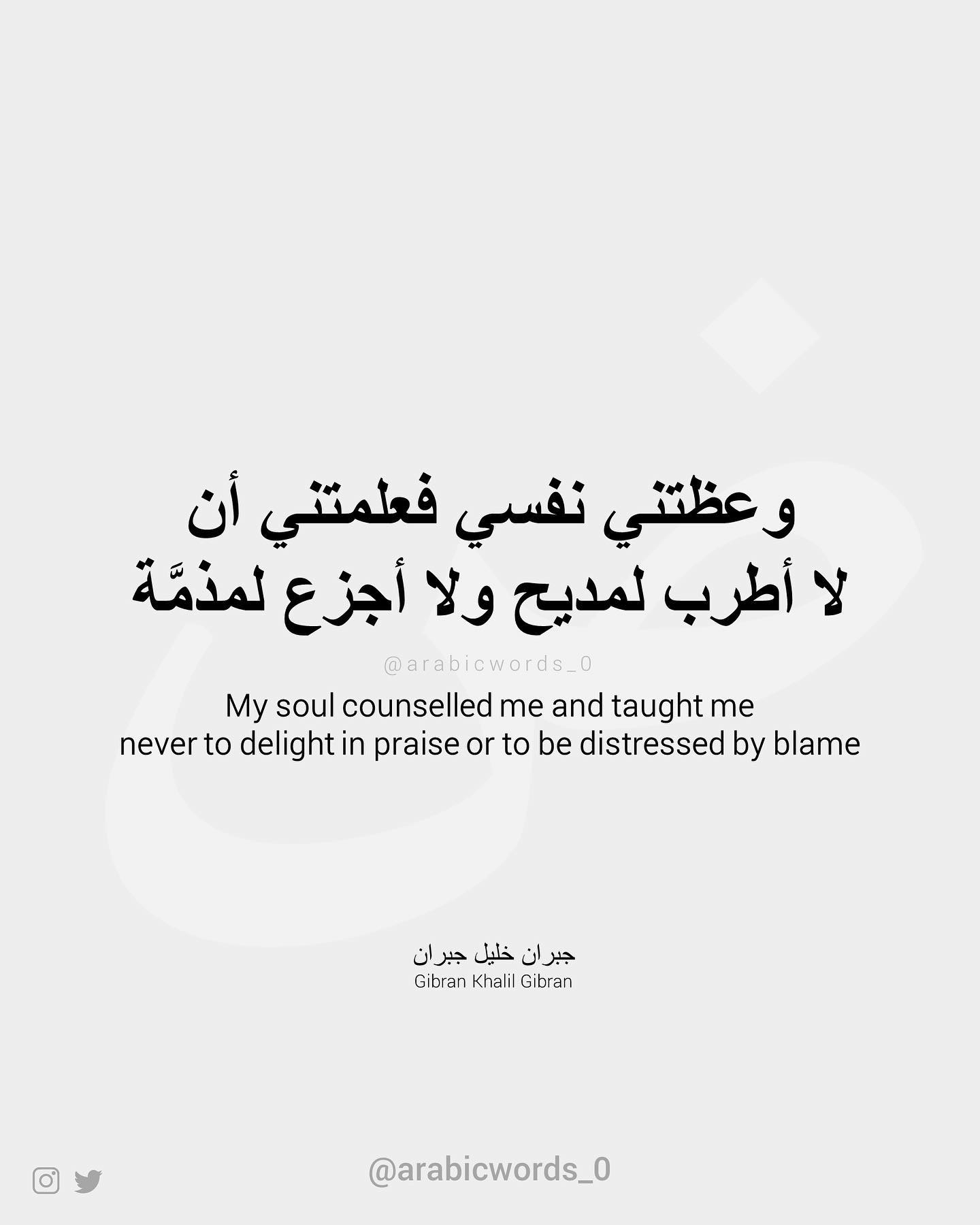 My soul counselled me and taught me  never to delight in praise or to be distressed by blame