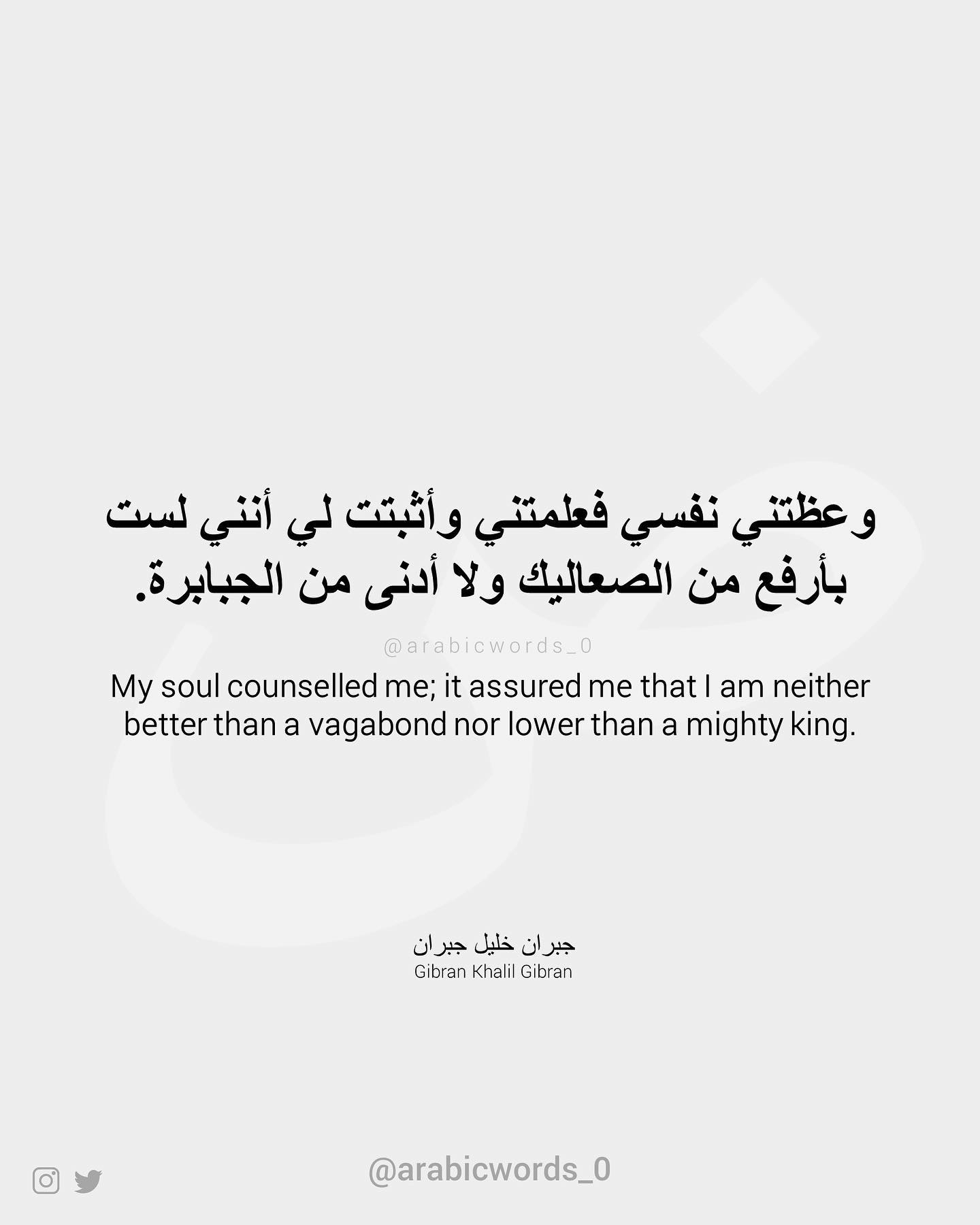 My soul counselled me; it assured me that I am neither better than a vagabond nor lower than a mighty king.