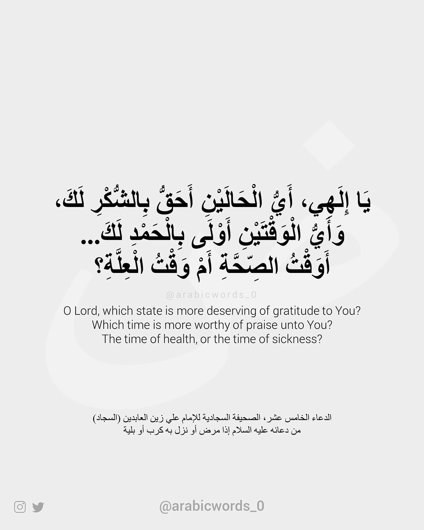 O Lord, which state is more deserving of gratitude to You? Which time is more worthy of praise unto You? The time of health, or the time of sickness?