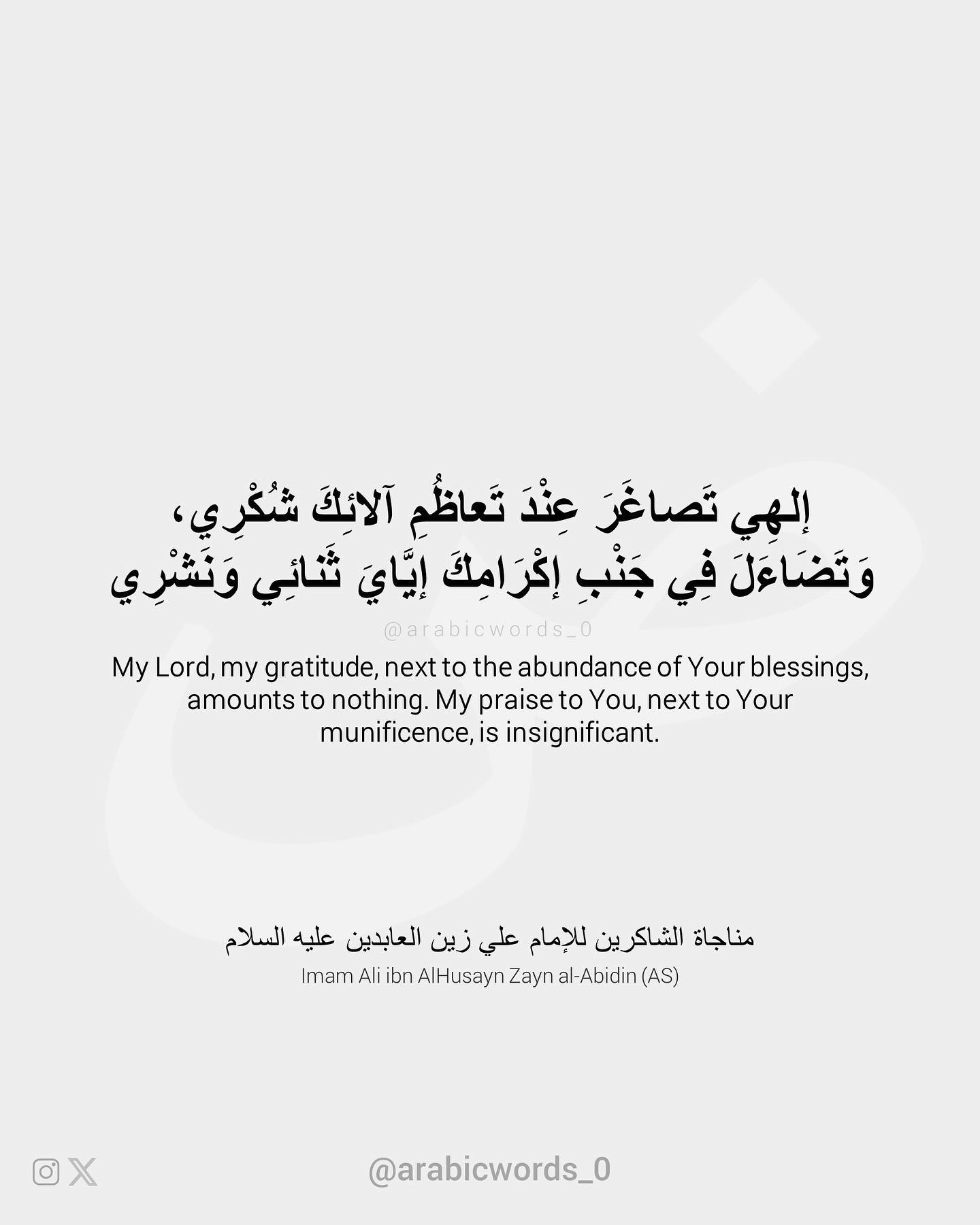 My Lord, my gratitude, next to the abundance of Your blessings, amounts to nothing. My praise to You, next to Your munificence, is insignificant.
