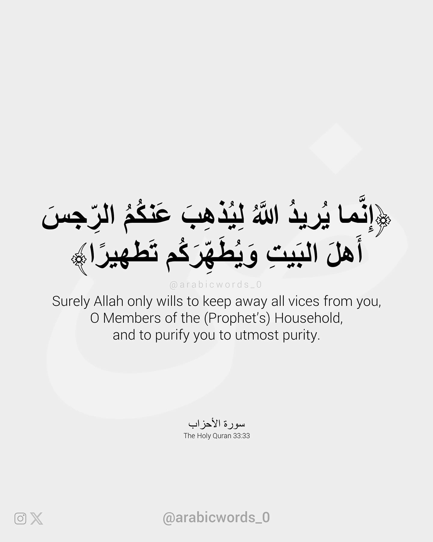 Surely Allah only wills to keep away all vices from you,  O Members of the (Prophet’s) Household,  and to purify you to utmost purity.