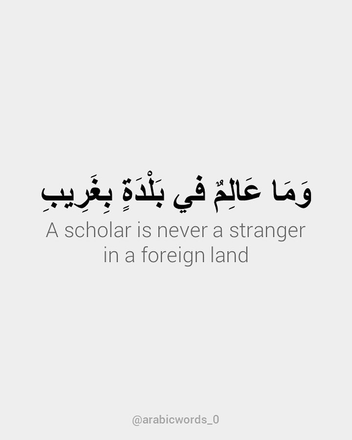 A scholar is never a stranger  in a foreign land