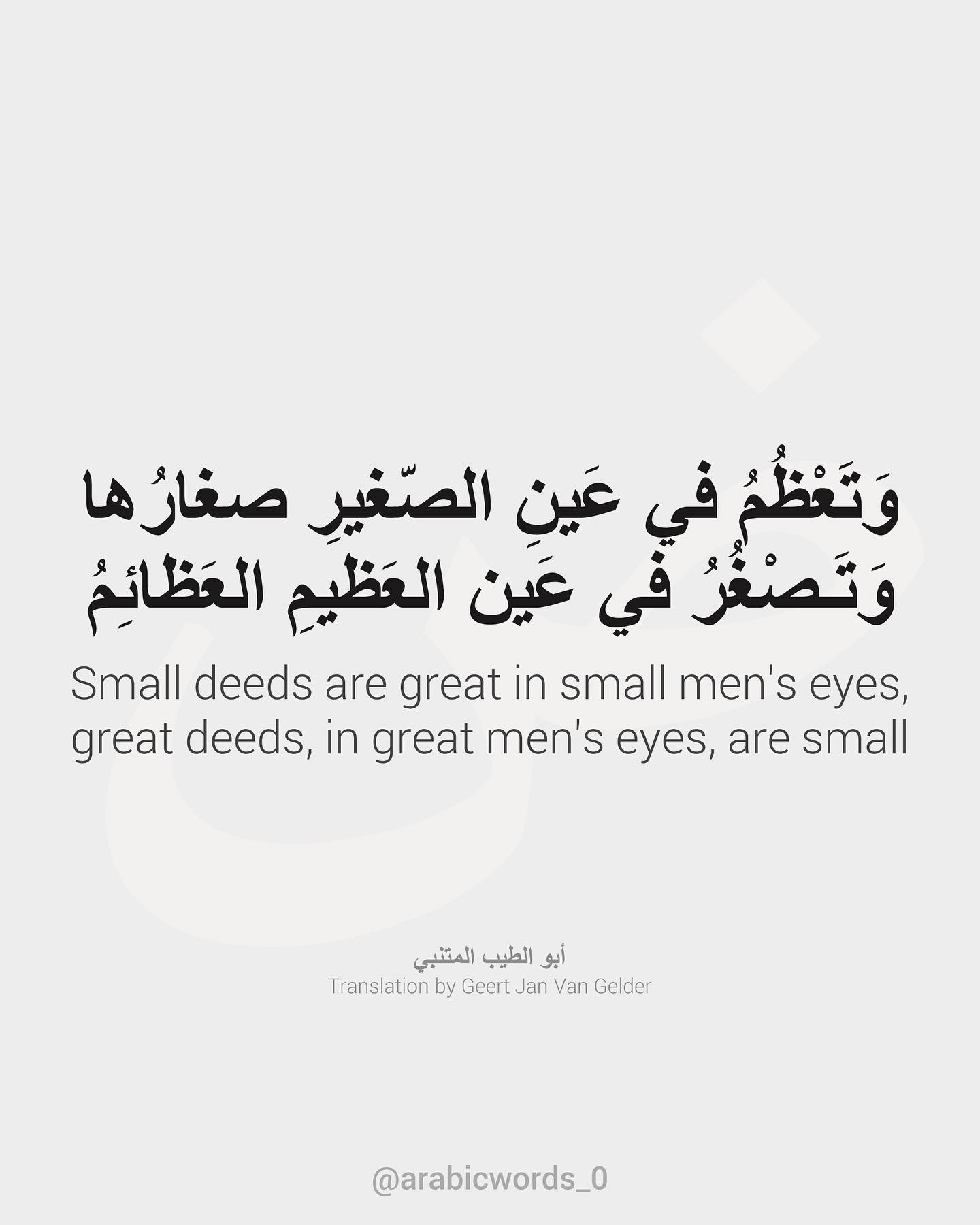 Small deeds are great in small men’s eyes,great deeds, in great men’s eyes, are small.