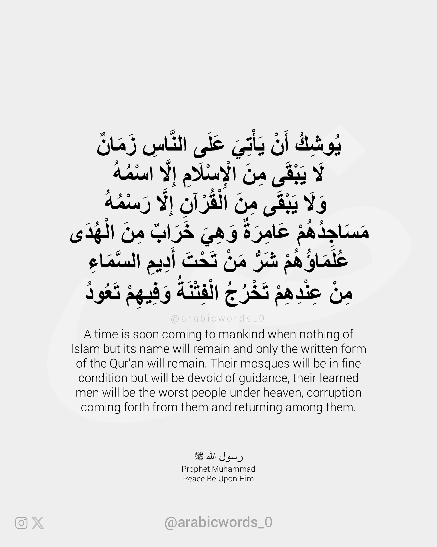 A time is soon coming to mankind when nothing of Islam but its name will remain