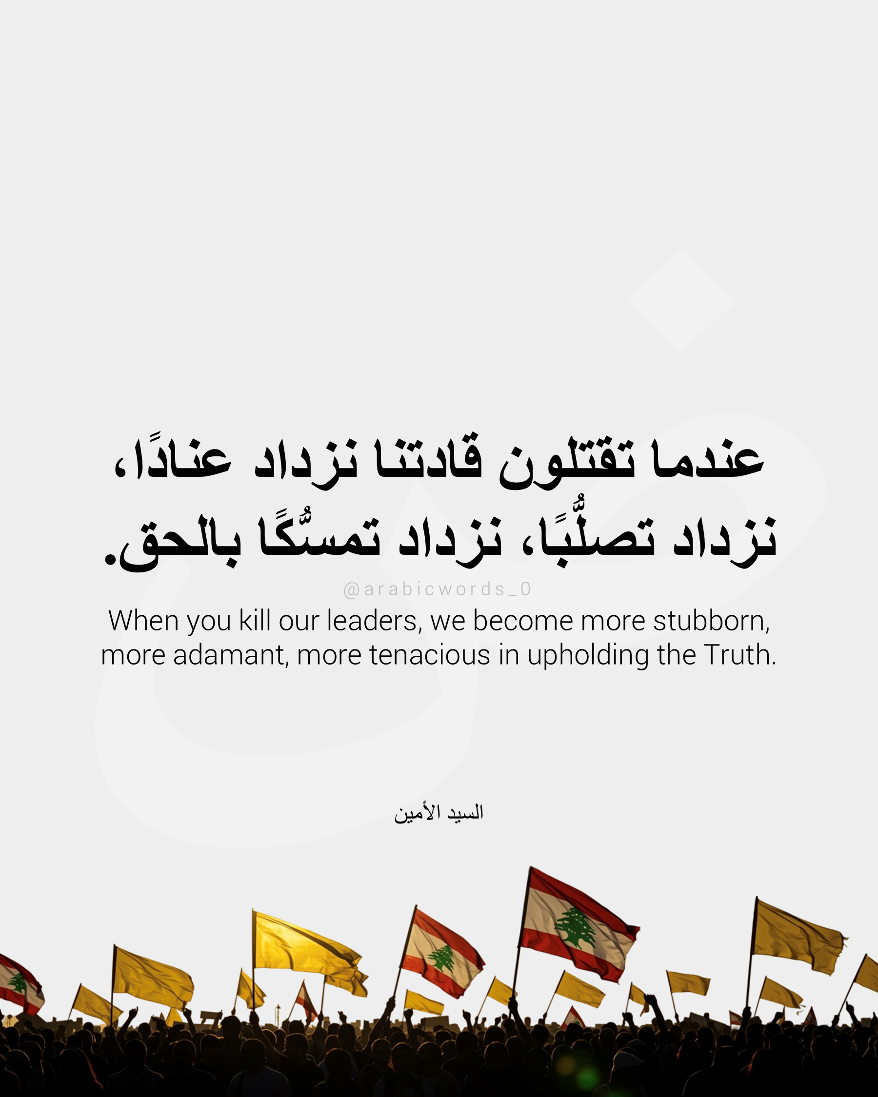 When you kill our leaders, we become more stubborn, more adamant, more tenacious in upholding the Truth.